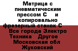 Матрица с пневматическим прессом С640 и копировально-фрезерный станок С640 - Все города Электро-Техника » Другое   . Московская обл.,Жуковский г.